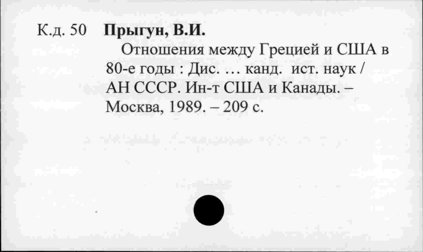 ﻿К.д. 50 Прыгун, В.И.
Отношения между Грецией и США в 80-е годы : Дис. ... канд. ист. наук / АН СССР. Ин-т США и Канады. -Москва, 1989. - 209 с.